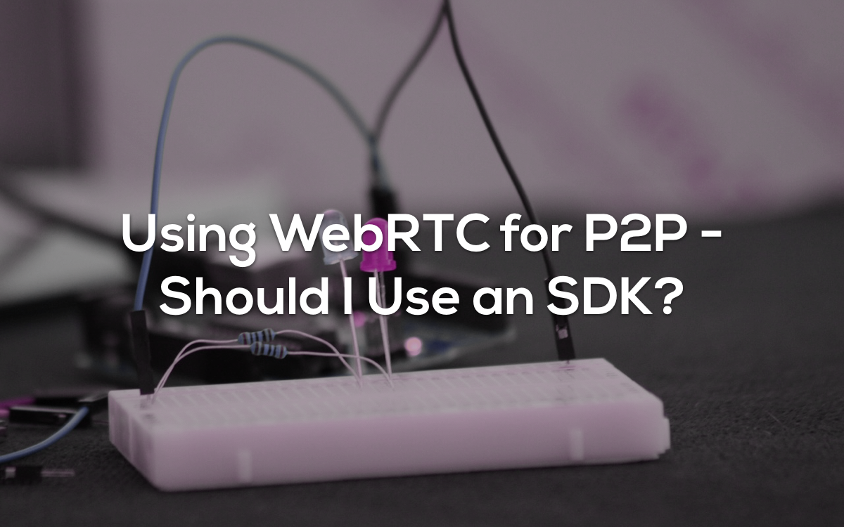 Using WebRTC for P2P - Should I Use an SDK?